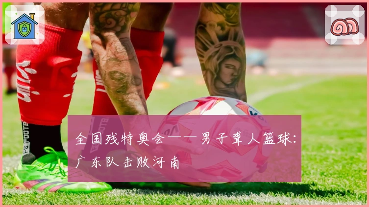 全国残特奥会——男子聋人篮球：广东队击败河南