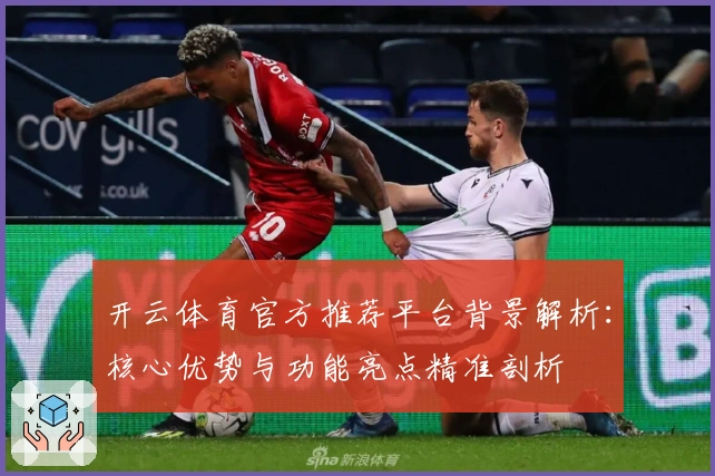 开云体育官方推荐平台背景解析：核心优势与功能亮点精准剖析