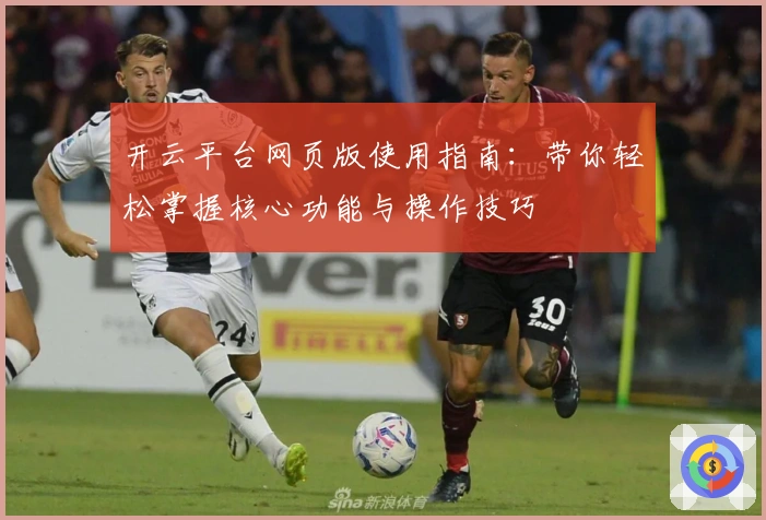 开云平台网页版使用指南:带你轻松掌握核心功能与操作技巧