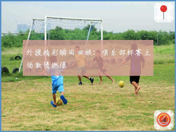 外援精彩瞬间回顾：俱乐部杯赛主场激情燃爆