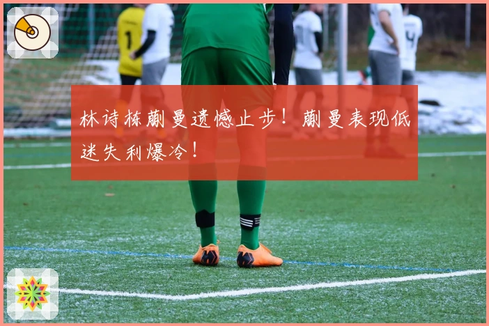 林诗栋蒯曼遗憾止步！蒯曼表现低迷失利爆冷！