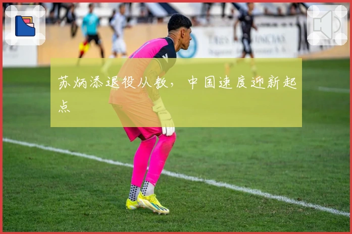 苏炳添退役从教，中国速度迎新起点