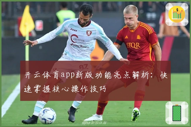 开云体育app新版功能亮点解析：快速掌握核心操作技巧