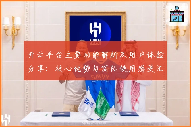 开云平台主要功能解析及用户体验分享：核心优势与实际使用感受汇总
