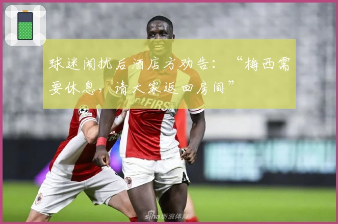 球迷闹扰后酒店方劝告：“梅西需要休息，请大家返回房间”