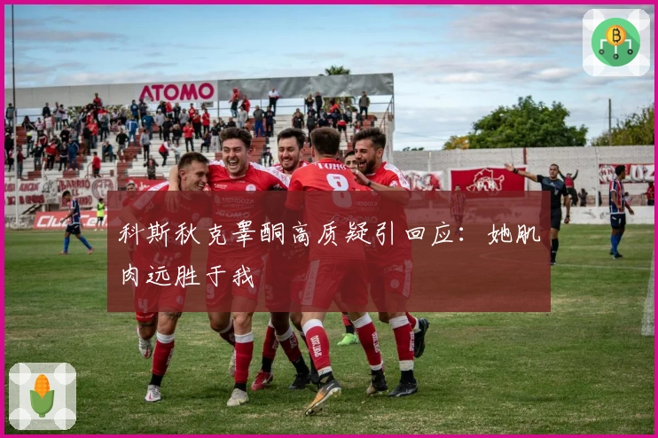科斯秋克睾酮高质疑引回应：她肌肉远胜于我