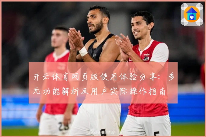 开云体育网页版使用体验分享：多元功能解析及用户实际操作指南