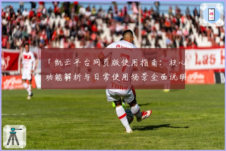 「凯云平台网页版使用指南：核心功能解析与日常使用场景全面说明」