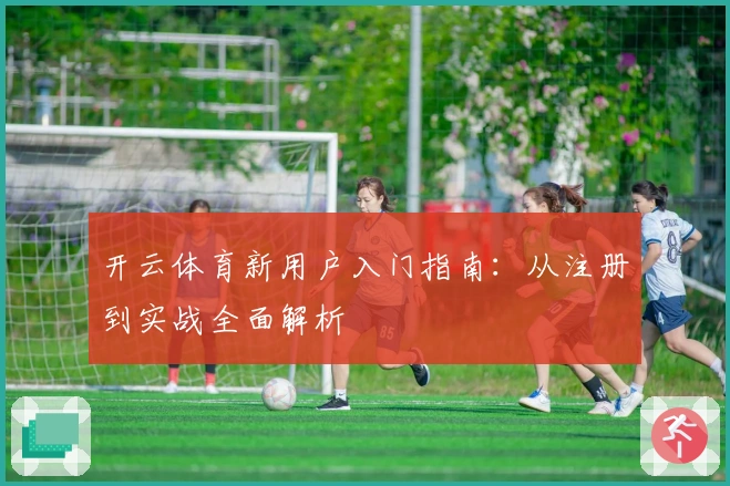 开云体育新用户入门指南:从注册到实战全面解析