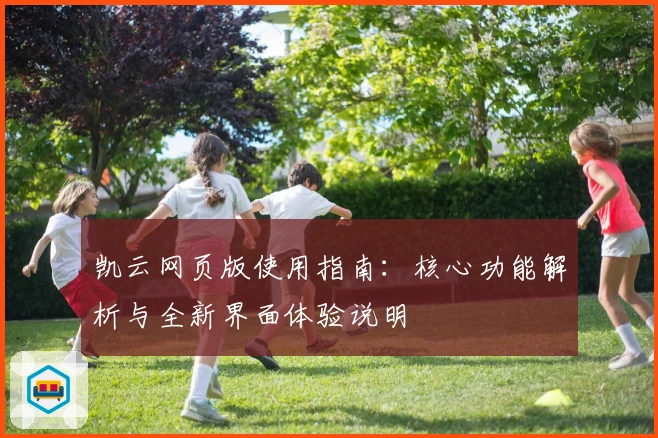 凯云网页版使用指南:核心功能解析与全新界面体验说明