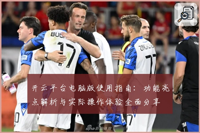 开云平台电脑版使用指南:功能亮点解析与实际操作体验全面分享