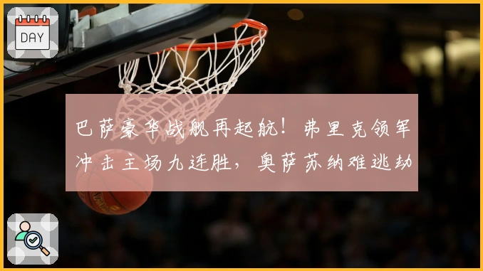 巴萨豪华战舰再起航！弗里克领军冲击主场九连胜，奥萨苏纳难逃劫难