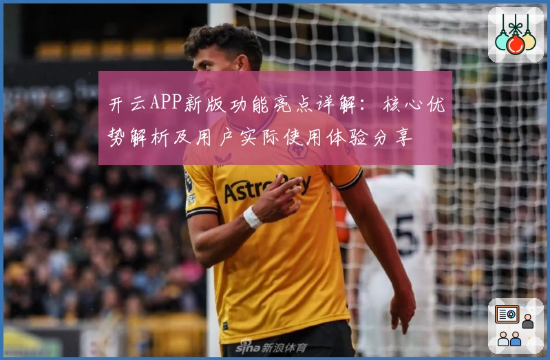 开云APP新版功能亮点详解：核心优势解析及用户实际使用体验分享