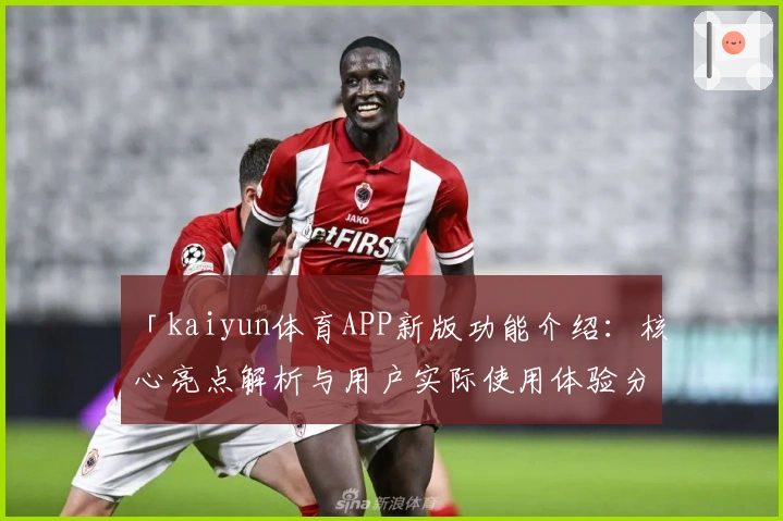 「kaiyun体育APP新版功能介绍：核心亮点解析与用户实际使用体验分享」