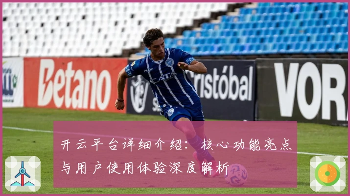 开云平台详细介绍：核心功能亮点与用户使用体验深度解析