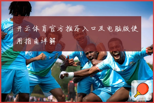 开云体育官方推荐入口及电脑版使用指南详解