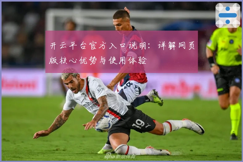 开云平台官方入口说明:详解网页版核心优势与使用体验