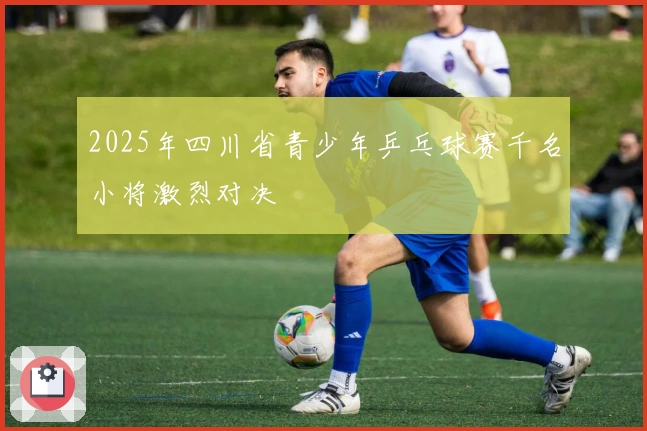 2025年四川省青少年乒乓球赛千名小将激烈对决
