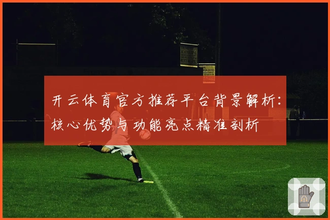 开云体育官方推荐平台背景解析:核心优势与功能亮点精准剖析
