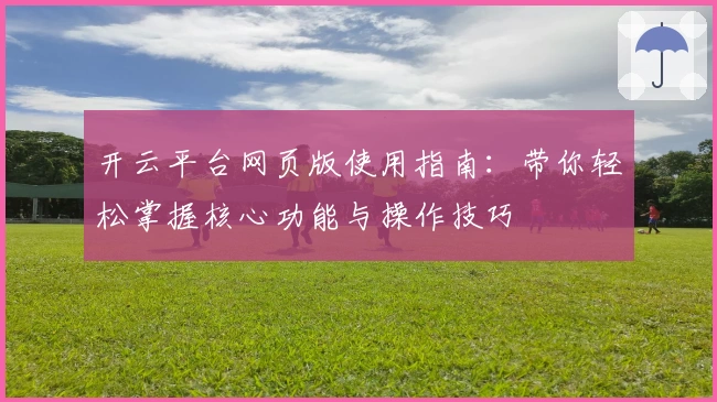 开云平台网页版使用指南：带你轻松掌握核心功能与操作技巧