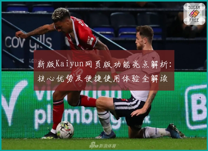 新版Kaiyun网页版功能亮点解析：核心优势及便捷使用体验全解读
