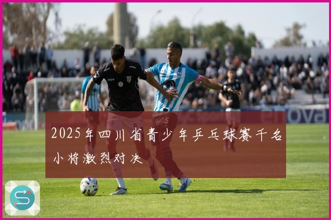 2025年四川省青少年乒乓球赛千名小将激烈对决