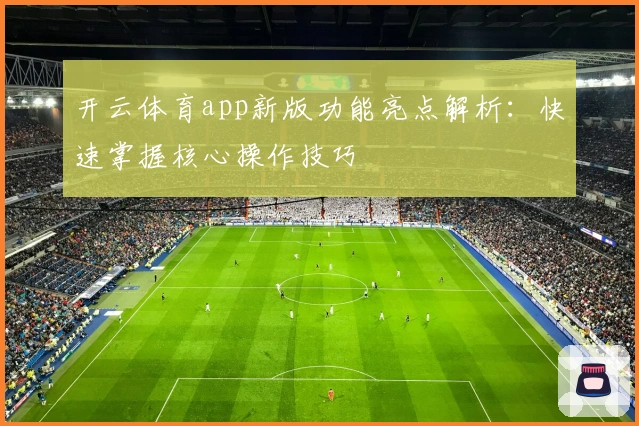 开云体育app新版功能亮点解析：快速掌握核心操作技巧