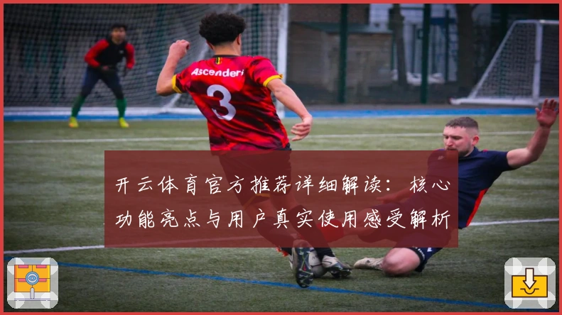 开云体育官方推荐详细解读:核心功能亮点与用户真实使用感受解析