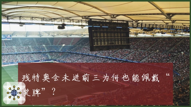 残特奥会未进前三为何也能佩戴“奖牌”？